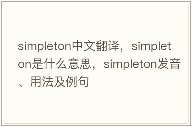 simpleton中文翻譯，simpleton是什么意思，simpleton發(fā)音、用法及例句