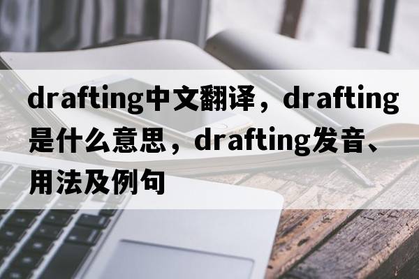 drafting中文翻譯，drafting是什么意思，drafting發(fā)音、用法及例句