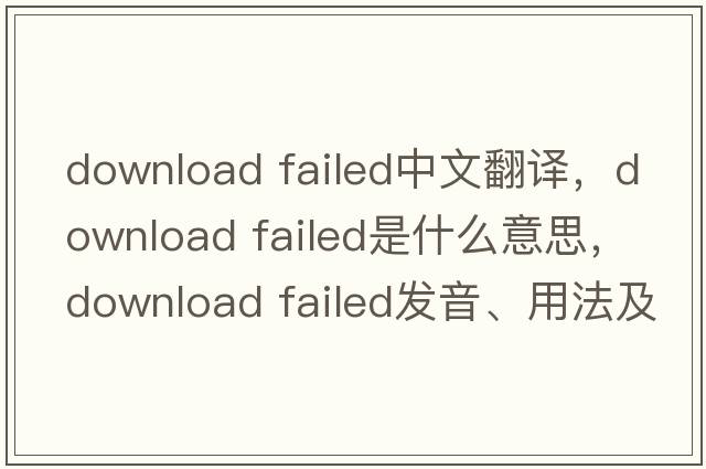 download failed中文翻譯，download failed是什么意思，download failed發(fā)音、用法及例句