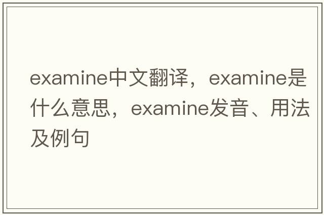 examine中文翻譯，examine是什么意思，examine發(fā)音、用法及例句