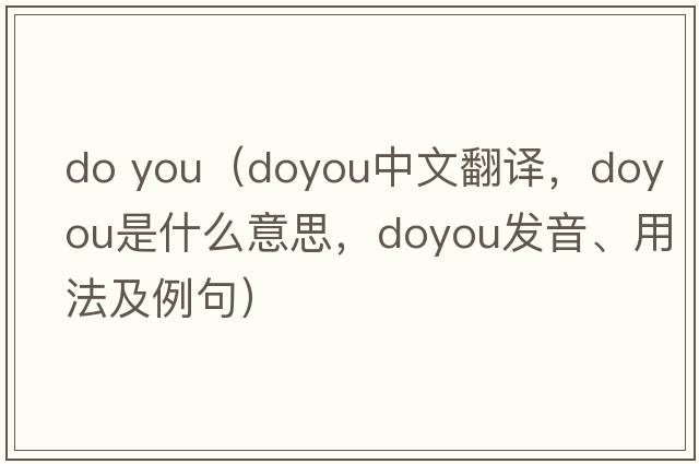 do you（doyou中文翻譯，doyou是什么意思，doyou發(fā)音、用法及例句）