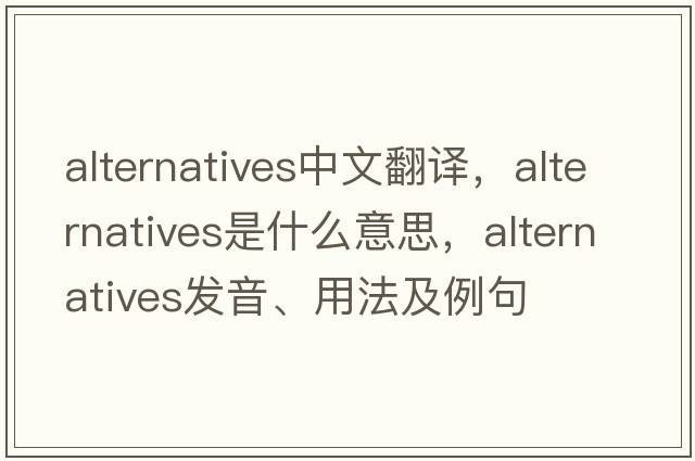 alternatives中文翻譯，alternatives是什么意思，alternatives發(fā)音、用法及例句