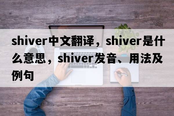 shiver中文翻譯，shiver是什么意思，shiver發(fā)音、用法及例句