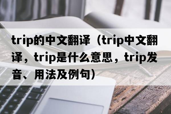 trip的中文翻譯（trip中文翻譯，trip是什么意思，trip發(fā)音、用法及例句）