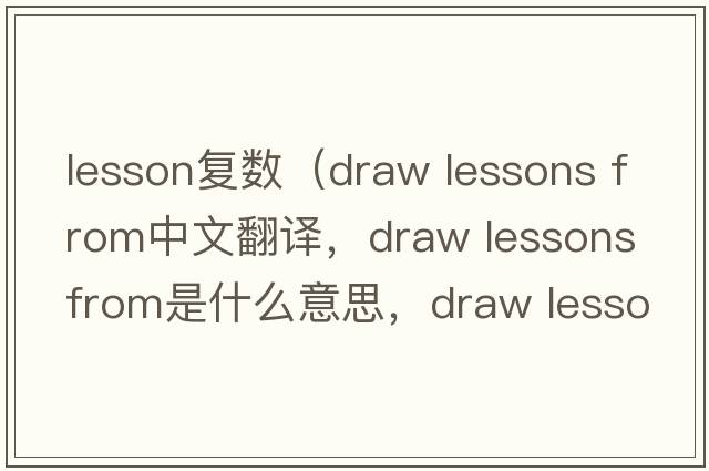 lesson復數（draw lessons from中文翻譯，draw lessons from是什么意思，draw lessons from發(fā)音、用法及例句）
