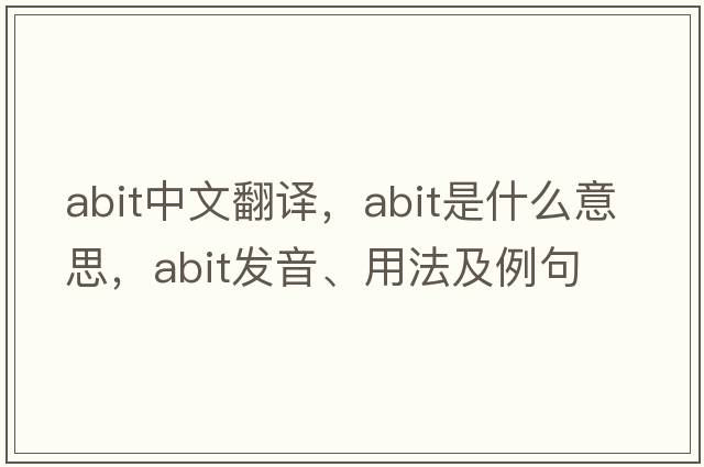 abit中文翻譯，abit是什么意思，abit發(fā)音、用法及例句