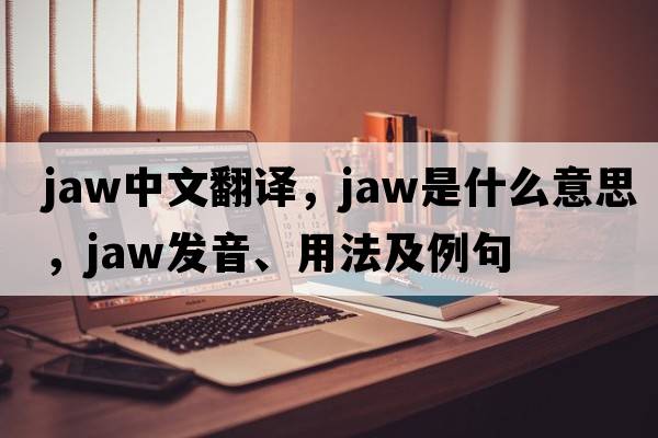 jaw中文翻譯，jaw是什么意思，jaw發(fā)音、用法及例句