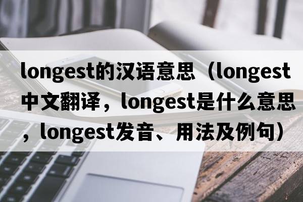 longest的漢語(yǔ)意思（longest中文翻譯，longest是什么意思，longest發(fā)音、用法及例句）