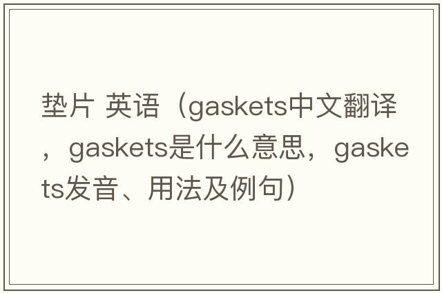 墊片 英語(yǔ)（gaskets中文翻譯，gaskets是什么意思，gaskets發(fā)音、用法及例句）