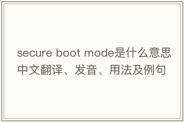 secure boot mode是什么意思中文翻譯、發(fā)音、用法及例句
