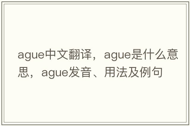 ague中文翻譯，ague是什么意思，ague發(fā)音、用法及例句