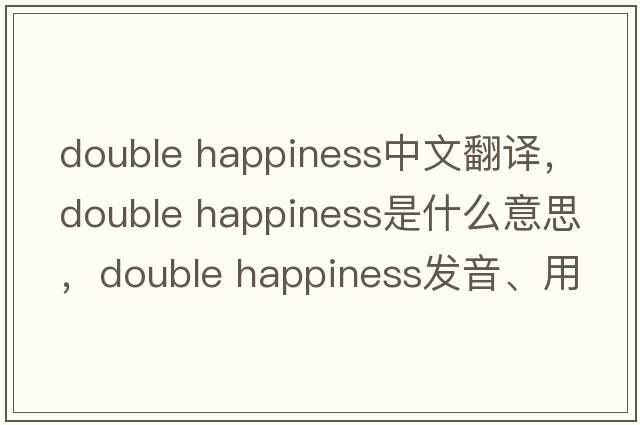 double happiness中文翻譯，double happiness是什么意思，double happiness發(fā)音、用法及例句
