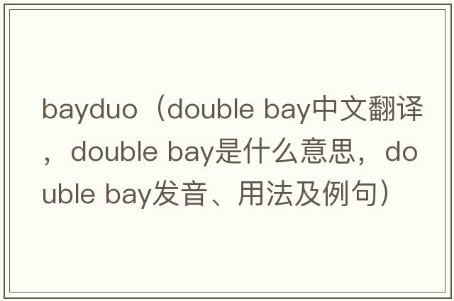 bayduo（double bay中文翻譯，double bay是什么意思，double bay發(fā)音、用法及例句）