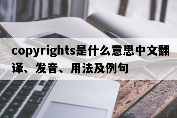 copyrights是什么意思中文翻譯、發(fā)音、用法及例句