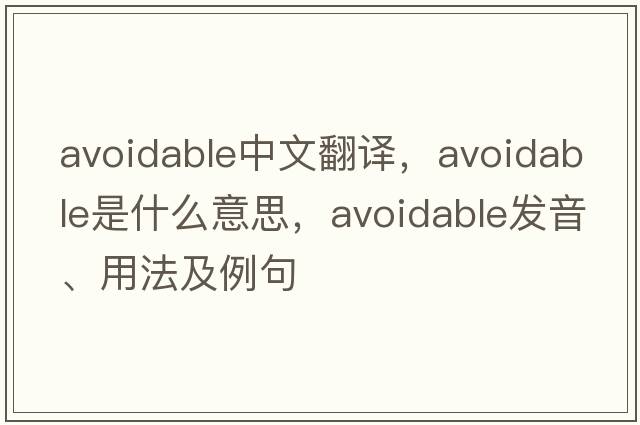 avoidable中文翻譯，avoidable是什么意思，avoidable發(fā)音、用法及例句