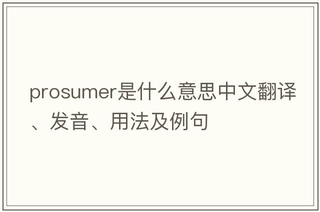 prosumer是什么意思中文翻譯、發(fā)音、用法及例句