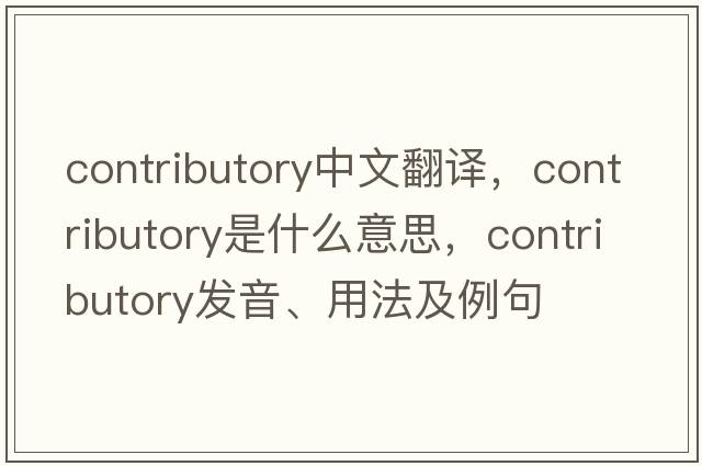 contributory中文翻譯，contributory是什么意思，contributory發(fā)音、用法及例句
