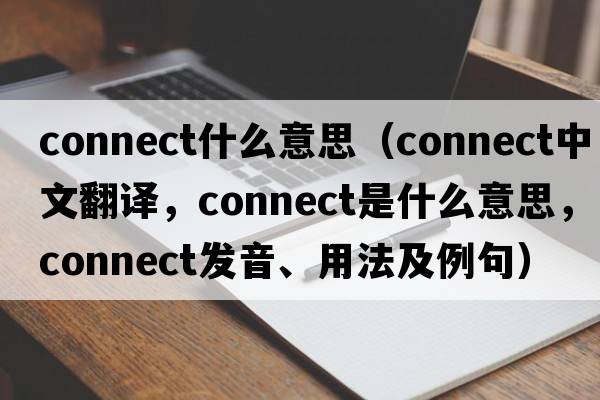 connect什么意思（connect中文翻譯，connect是什么意思，connect發(fā)音、用法及例句）