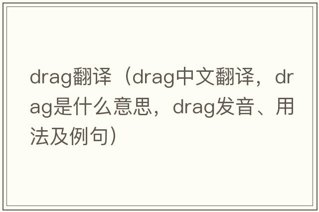 drag翻譯（drag中文翻譯，drag是什么意思，drag發(fā)音、用法及例句）