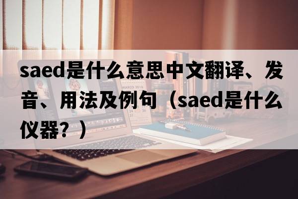saed是什么意思中文翻譯、發(fā)音、用法及例句（saed是什么儀器？）