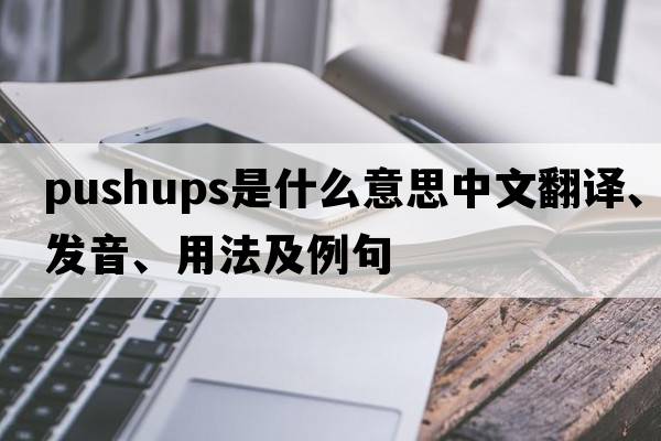 pushups是什么意思中文翻譯、發(fā)音、用法及例句
