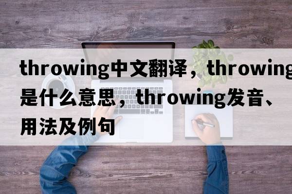 throwing中文翻譯，throwing是什么意思，throwing發(fā)音、用法及例句