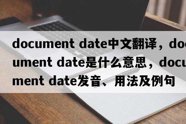 document date中文翻譯，document date是什么意思，document date發(fā)音、用法及例句