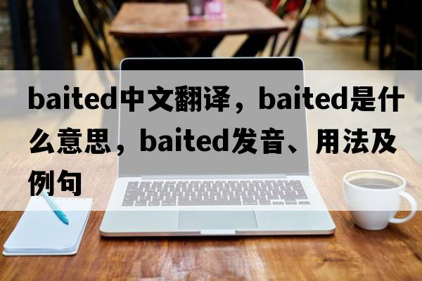 baited中文翻譯，baited是什么意思，baited發(fā)音、用法及例句