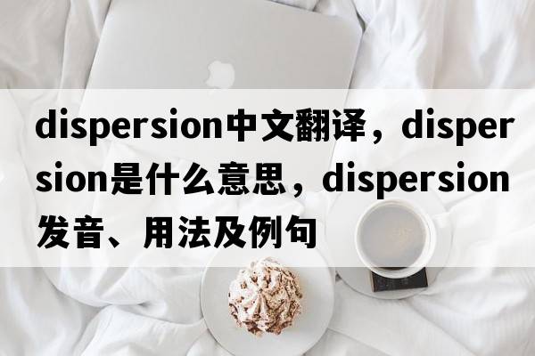 dispersion中文翻譯，dispersion是什么意思，dispersion發(fā)音、用法及例句