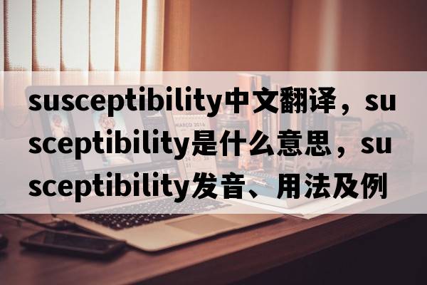 susceptibility中文翻譯，susceptibility是什么意思，susceptibility發(fā)音、用法及例句