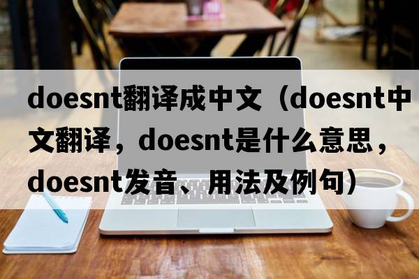 doesnt翻譯成中文（doesnt中文翻譯，doesnt是什么意思，doesnt發(fā)音、用法及例句）