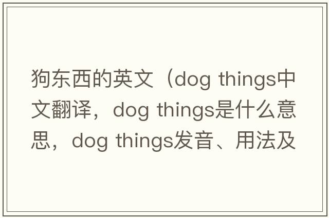 狗東西的英文（dog things中文翻譯，dog things是什么意思，dog things發(fā)音、用法及例句）