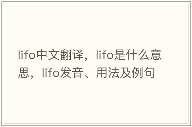 LIFO中文翻譯，LIFO是什么意思，LIFO發(fā)音、用法及例句