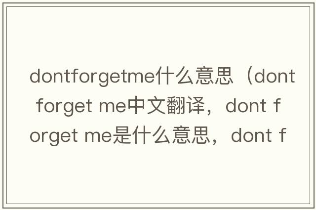 dontforgetme什么意思（dont forget me中文翻譯，dont forget me是什么意思，dont forget me發(fā)音、用法及例句）