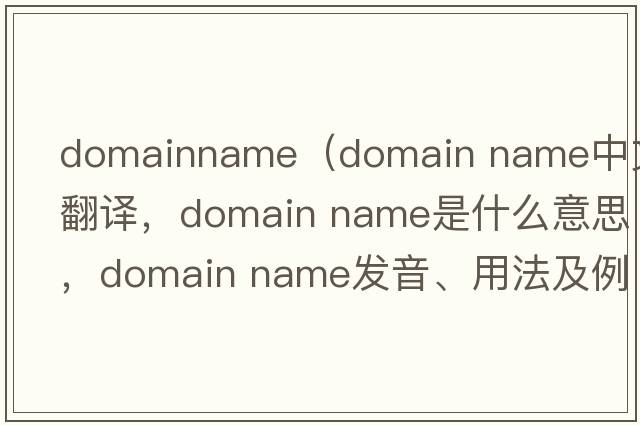 domainname（domain name中文翻譯，domain name是什么意思，domain name發(fā)音、用法及例句）