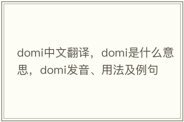 domi中文翻譯，domi是什么意思，domi發(fā)音、用法及例句