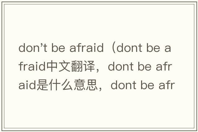 don't be afraid（dont be afraid中文翻譯，dont be afraid是什么意思，dont be afraid發(fā)音、用法及例句）