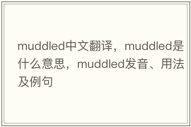 muddled中文翻譯，muddled是什么意思，muddled發(fā)音、用法及例句