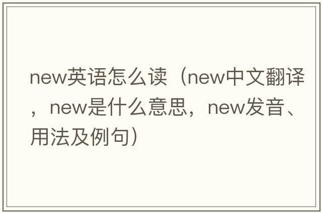 new英語(yǔ)怎么讀（new中文翻譯，new是什么意思，new發(fā)音、用法及例句）