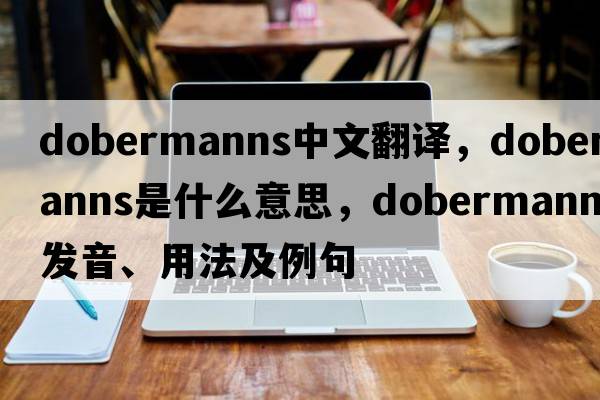 dobermanns中文翻譯，dobermanns是什么意思，dobermanns發(fā)音、用法及例句