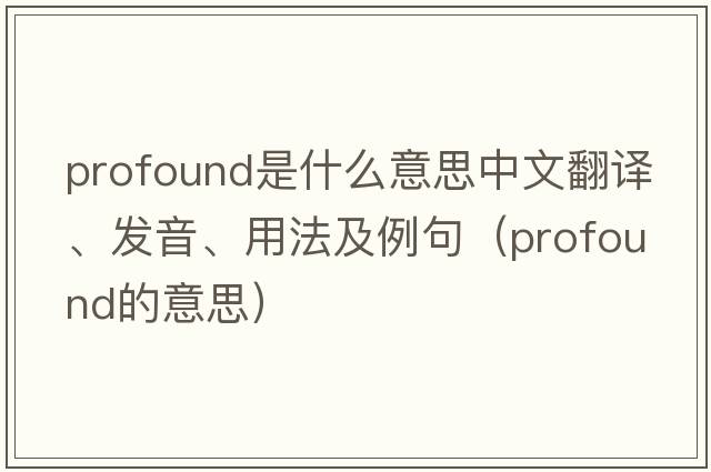profound是什么意思中文翻譯、發(fā)音、用法及例句（profound的意思）