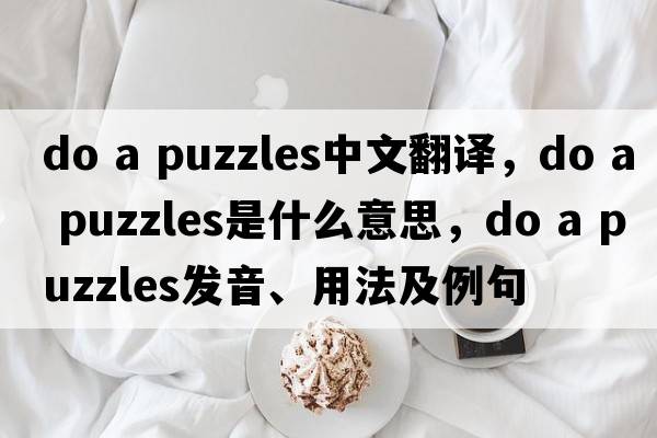 do a puzzles中文翻譯，do a puzzles是什么意思，do a puzzles發(fā)音、用法及例句