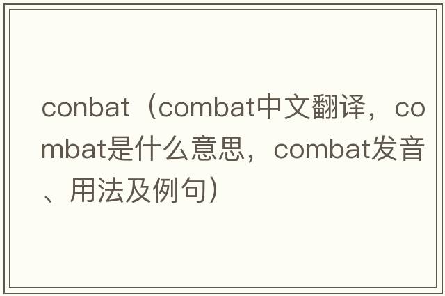 conbat（combat中文翻譯，combat是什么意思，combat發(fā)音、用法及例句）