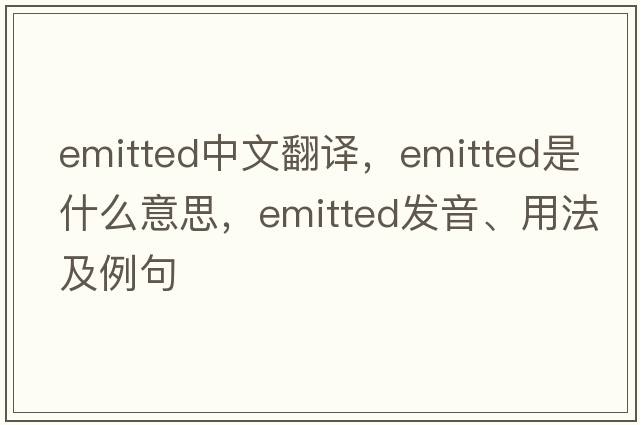 emitted中文翻譯，emitted是什么意思，emitted發(fā)音、用法及例句