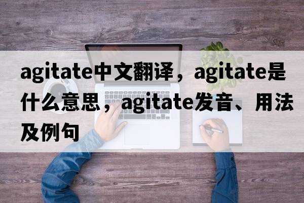 agitate中文翻譯，agitate是什么意思，agitate發(fā)音、用法及例句