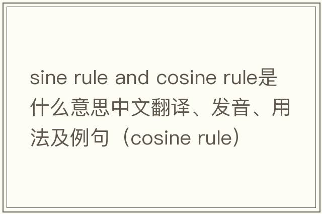 sine rule and cosine rule是什么意思中文翻譯、發(fā)音、用法及例句（cosine rule）