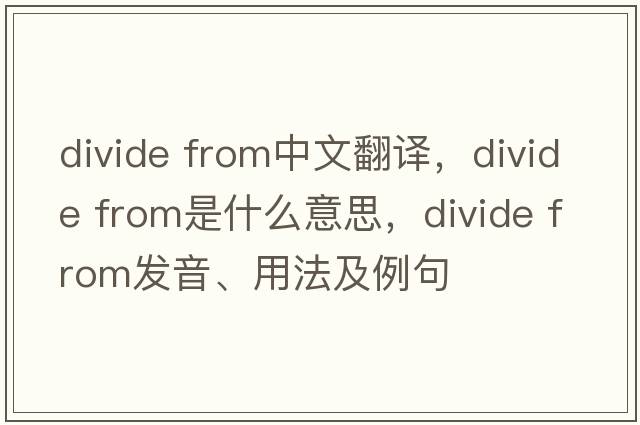 divide from中文翻譯，divide from是什么意思，divide from發(fā)音、用法及例句
