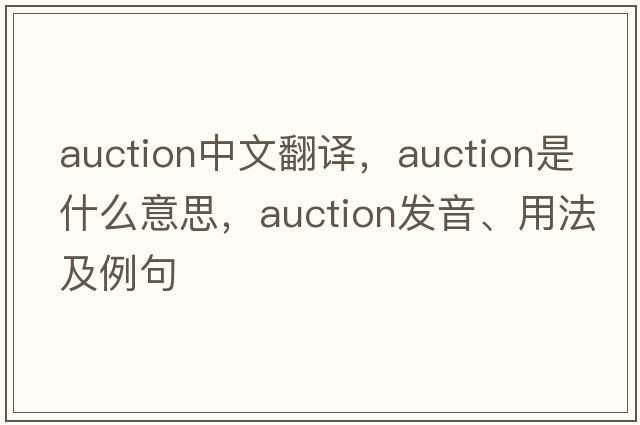 auction中文翻譯，auction是什么意思，auction發(fā)音、用法及例句