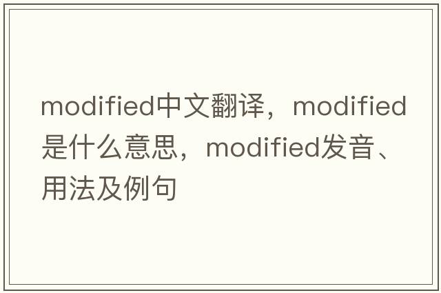 modified中文翻譯，modified是什么意思，modified發(fā)音、用法及例句