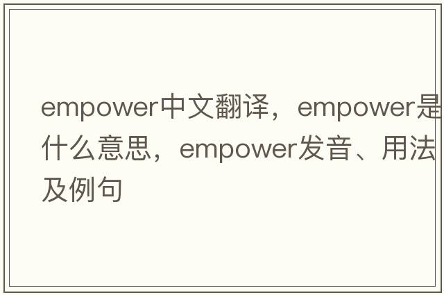 empower中文翻譯，empower是什么意思，empower發(fā)音、用法及例句